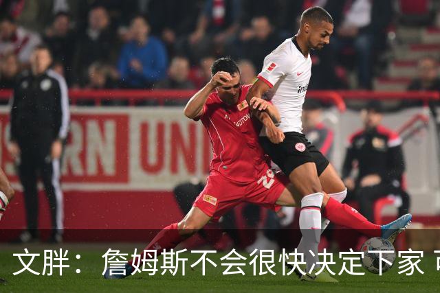 文胖：詹姆斯不会很快决定下家 可能需要时间思考