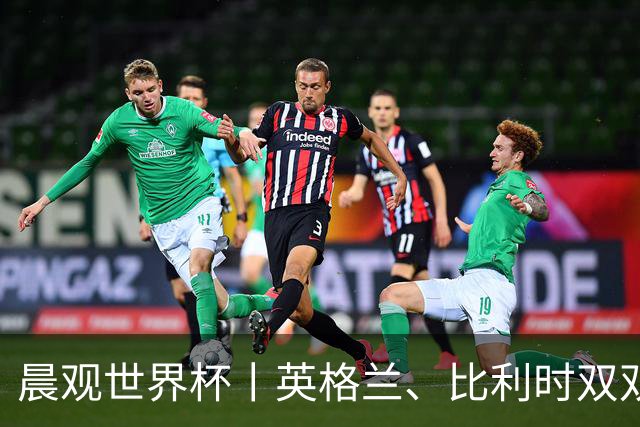 晨观世界杯丨英格兰、比利时双双绝境逆转晋级16强