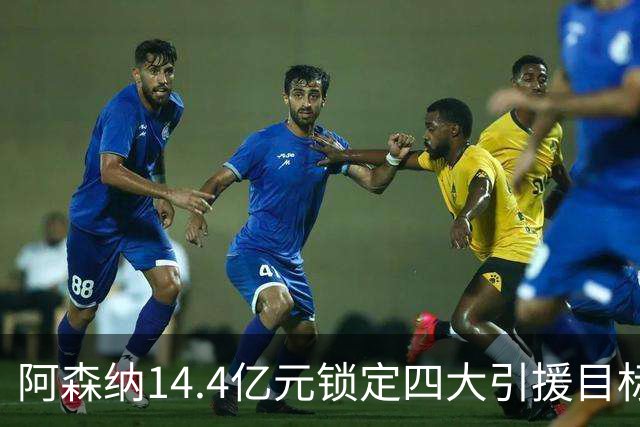 阿森纳14.4亿元锁定四大引援目标，免签西甲铁卫堪称神操作