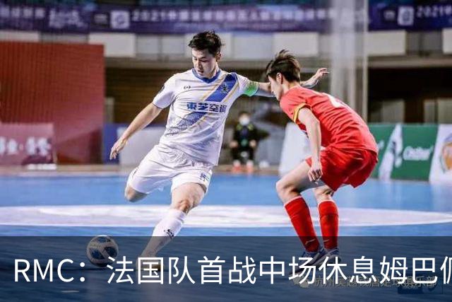 RMC：法国队首战中场休息姆巴佩发言，要求全队付出更多努力